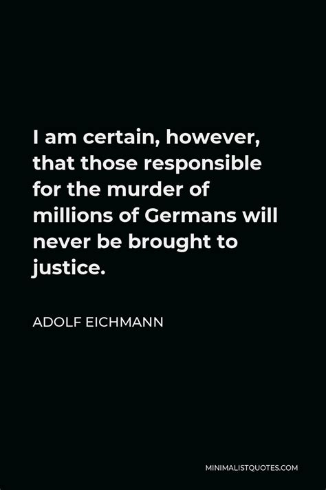 Adolf Eichmann Quote: I am certain, however, that those responsible for ...