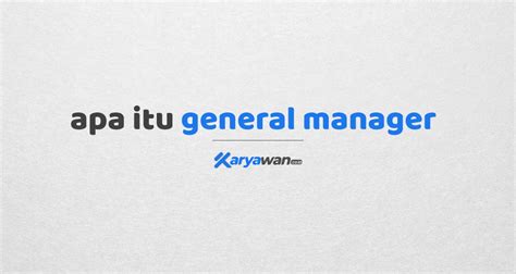 general manager pengertian tugas  tanggung jawab gaji