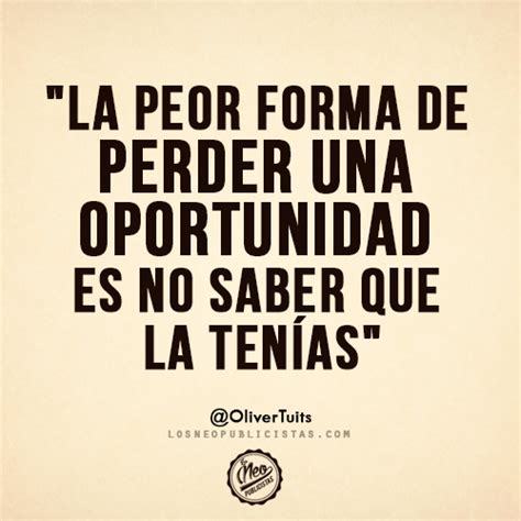 La Peor Forma De Perder Una Oportunidad Es No Saber Que La Tenías Olivertuits Frases De