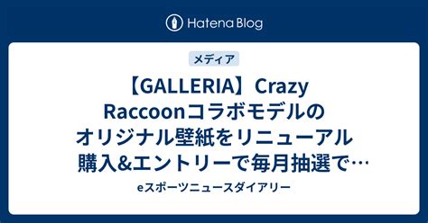 GALLERIACrazy Raccoonコラボモデルのオリジナル壁紙をリニューアル 購入 エントリーで毎月抽選で10名様にコラボTシャツ