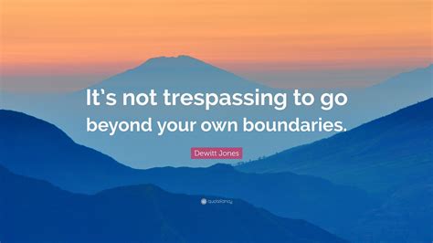 Dewitt Jones Quote: “It’s not trespassing to go beyond your own