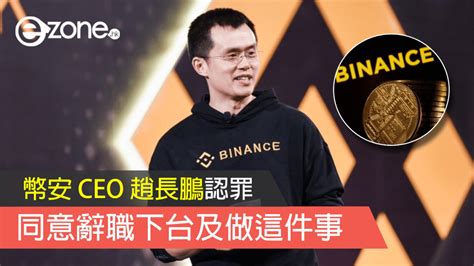 幣安 Ceo 趙長鵬認罪 同意辭職下台及做這件事 Ezone