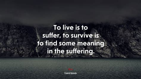 To Live Is To Suffer To Survive Is To Find Some Meaning In The