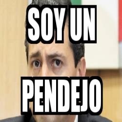 Meme Personalizado Soy Un Pendejo