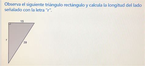 Solved Observa El Siguiente Triángulo Rectángulo Y Calcula La Longitud