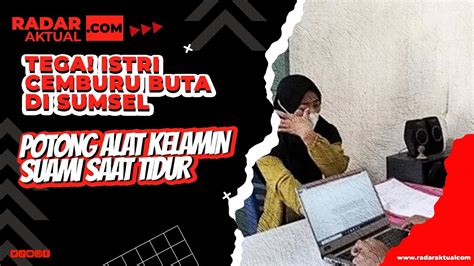 Tega Istri Cemburu Buta Di Sumsel Potong Alat Kelamin Suami Saat Tidur