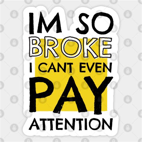 Im So Broke I Cant Even Pay Attention Broke Sticker Teepublic