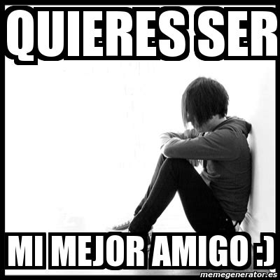 Meme First World Problems Quieres Ser Mi Mejor Amigo 7177045