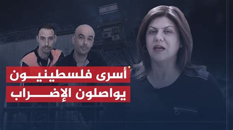 تقرير شيرين أبو عاقلة جرّاء الاعتقال الإداري أسرى فلسطينيون يواصلون