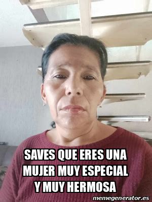 Meme Personalizado Saves Que Eres Una Mujer Muy Especial Y Muy