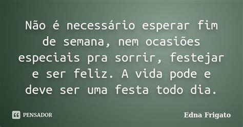 Não é Necessário Esperar Fim De Edna Frigato Pensador