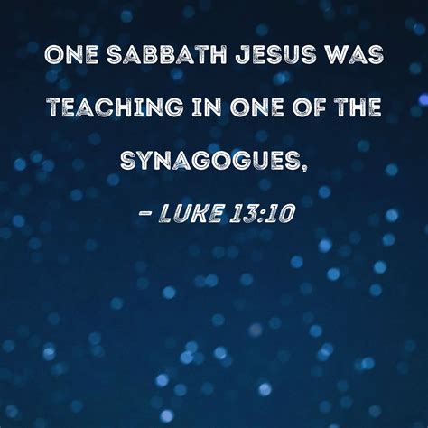 Luke 13:10 One Sabbath Jesus was teaching in one of the synagogues,