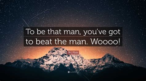 Ric Flair Quote: “To be that man, you’ve got to beat the man. Woooo!”