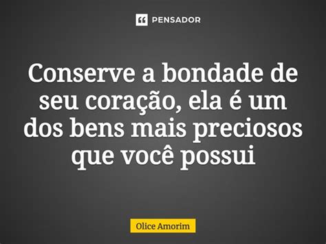 ⁠conserve A Bondade De Seu Coração Olice Amorim Pensador