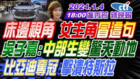 【盧秀芳辣晚報】 苑舉正 介文汲 羅智強 床邊視角 女主角冒這句 吳子嘉 中部生變驚天動地 比亞迪奪冠 擊潰特斯拉 20240104完整版 Ctinews Youtube