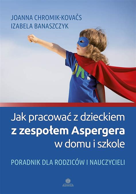 Jak Pracowa Z Dzieckiem Z Zespo Em Aspergera W Domu I Szkole Poradnik