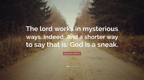 Demetri Martin Quote “the Lord Works In Mysterious Ways Indeed And A