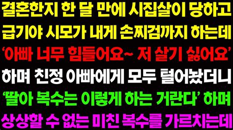 실화사연 시모에게 너무 심한 시집살이를 당하자 친정 아빠에게 모두 털어났더니 딸아 복수는 이렇게 하는거란다 하며 기막힌