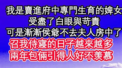 我是賣進府中專門生育的婢女，受盡了白眼與苛責，可是漸漸侯爺不去夫人房中了，召我侍寢的日子越來越多，兩年包倆引得人好不羡慕 為人處世生活經驗