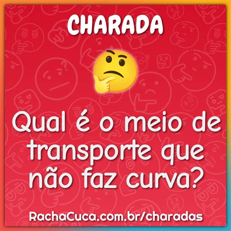Meio De Transporte Que Não Faz Curva - Qual é o meio de transporte que não faz curva? - Charada e Resposta ...