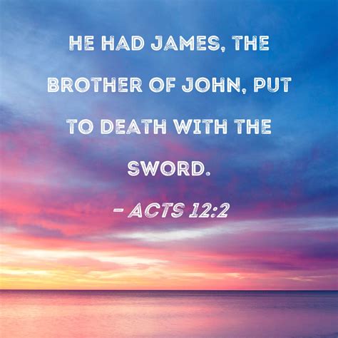 Acts 12:2 He had James, the brother of John, put to death with the sword.