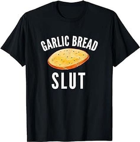 Garlic Bread Slut Funny Garlic Bread Lover Quotes Meme T Shirt