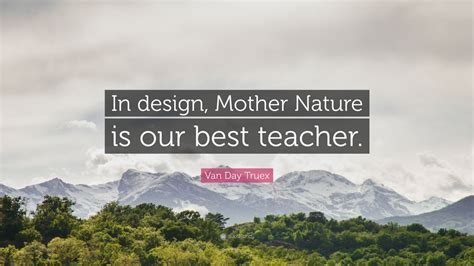 Van Day Truex Quote “in Design Mother Nature Is Our Best Teacher”