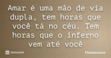 Amar é uma mão de via dupla tem horas Elmatarazzo Pensador