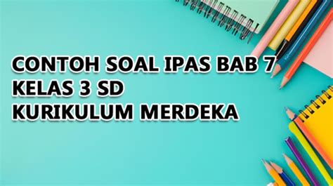 Contoh Soal IPAS Bab 7 Kelas 3 Kurikulum Merdeka Dan Kunci Jawaban