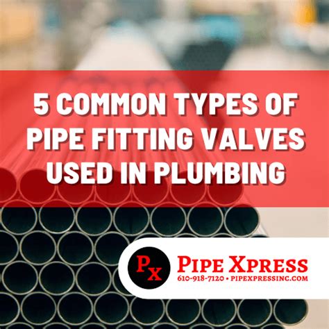 5 Common Types Of Pipe Fitting Valves Used In Plumbing - Pipe Xpress Inc