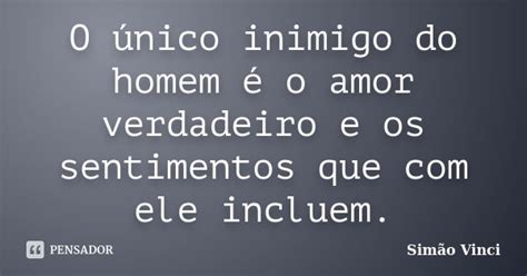 O único Inimigo Do Homem é O Amor Simão Vinci Pensador