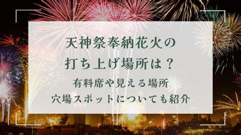 天神祭奉納花火2024の打ち上げ場所は？有料席や見える場所・穴場スポットについても紹介 花火大会を楽しむヒント