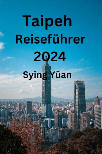 Taipeh Reiseführer 2024 Ihr ultimativer Begleiter für intelligentes