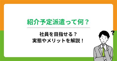 紹介予定派遣って何？社員を目指せる？実態やメリットを解説！