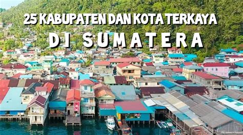 Ini 25 Kabupaten Dan Kota Terkaya Di Sumatera Nomor 1 Bikin Melongo