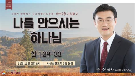 서산성결교회 금요연합성령기도축제 마중물 기도회 2022년 11월 1일 나를 안으시는 하나님 주진 목사 신 1