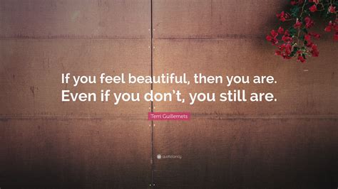 Terri Guillemets Quote If You Feel Beautiful Then You Are Even If