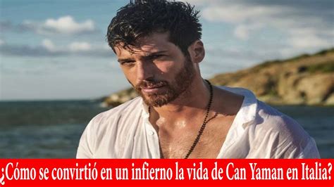 C Mo Se Convirti En Un Infierno La Vida De Can Yaman En Italia Youtube