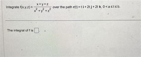 Solved Integrate F X Y Z X Y Z X Y Z Over The Path Chegg