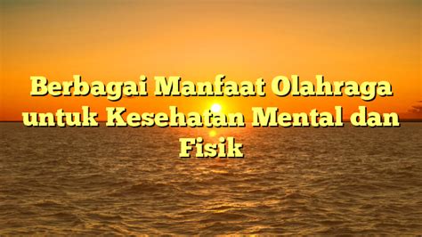 Berbagai Manfaat Olahraga Untuk Kesehatan Mental Dan Fisik Pikiran Cerdas