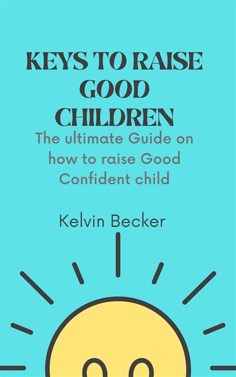 Keys To Raise Good Children The Ultimate Guide On How To