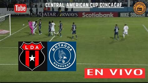 🛑 Alajuelense Vs Motagua En Vivo ⚽⚽ Concacaf Central American Cup Jornada 5 Youtube