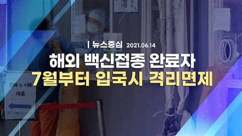 코로나19 특집 해외 백신접종 완료자 7월부터 입국시 격리면제ㅣ뉴스중심 Youtube