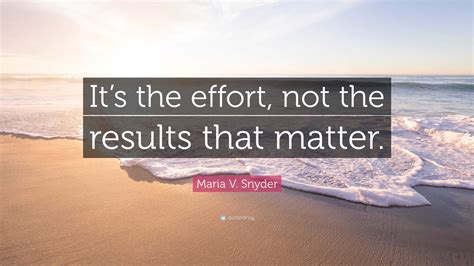 Maria V Snyder Quote Its The Effort Not The Results That Matter