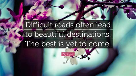 Zig Ziglar Quote Difficult Roads Often Lead To Beautiful Destinations