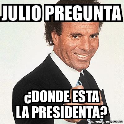 Meme Julio Iglesias Julio Pregunta Donde Esta La Presidenta 33138343