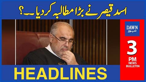 Asad Qaiser Nay Bara Mutalba Kar Diya 3 PM Dawn News Headlines