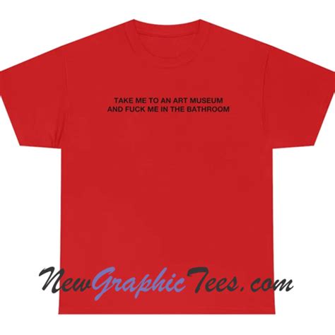 Take Me To An Art Museum And Fuck Me In The Barthroom T Shirt Newgraphictees Take Me To An