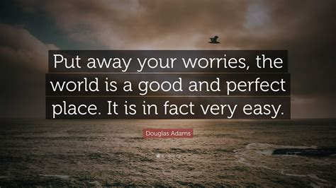 Douglas Adams Quote Put Away Your Worries The World Is A Good And