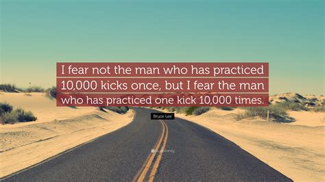 Bruce Lee Quote I Fear Not The Man Who Has Practiced 10 000 Kicks